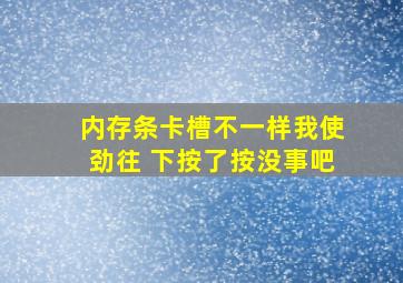 内存条卡槽不一样我使劲往 下按了按没事吧